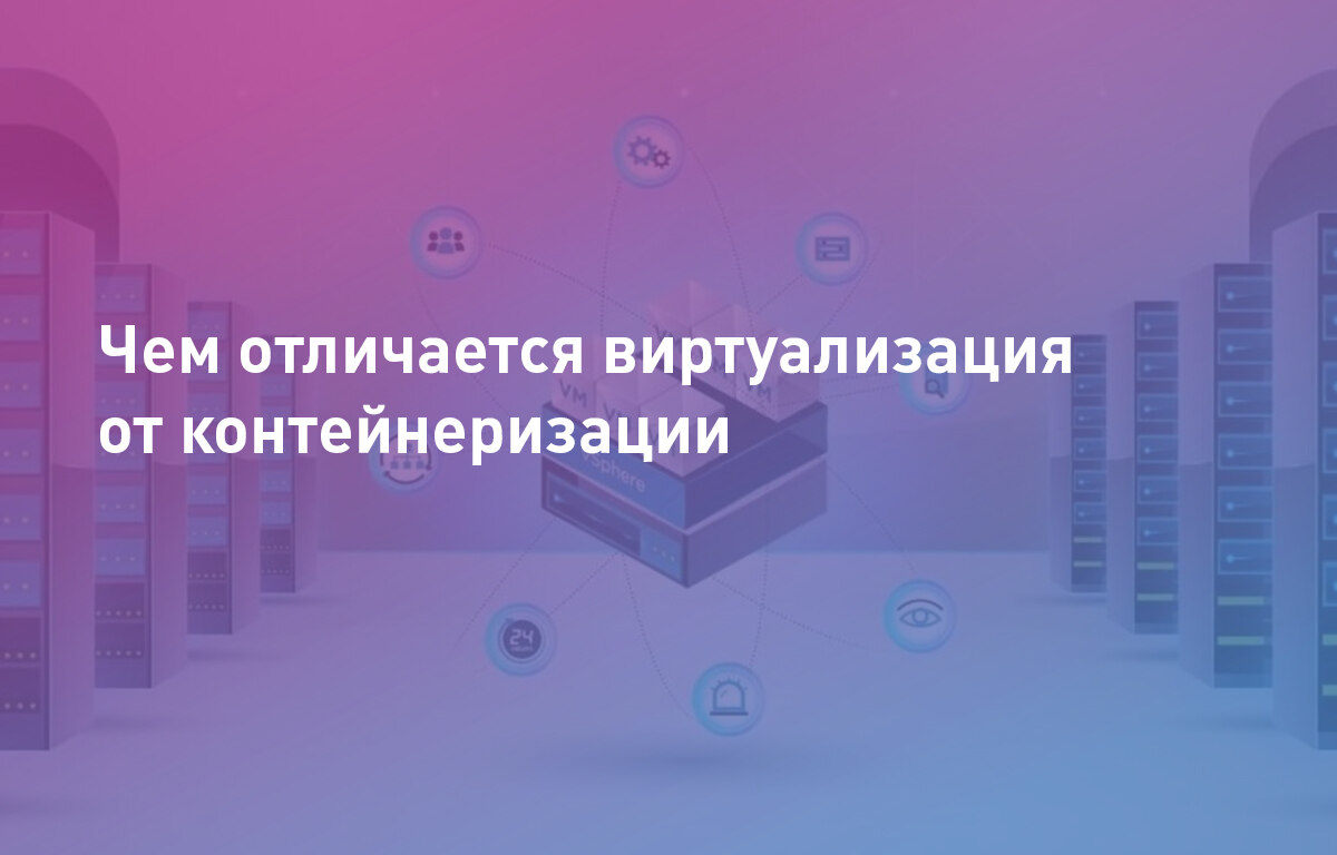 Чем отличается виртуализация от контейнеризации | Cloud4Y