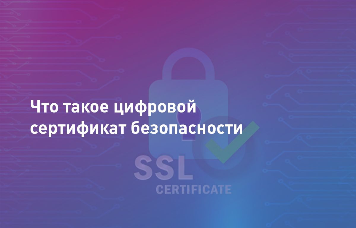 Цифровой сертификат безопасности (SSL) что такое, зачем нужен и как  работает | Cloud4Y